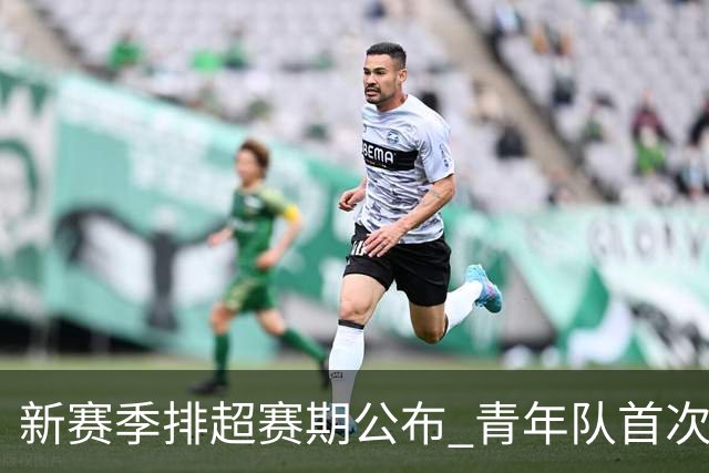 新赛季排超赛期公布 青年队首次加入外援两人登场